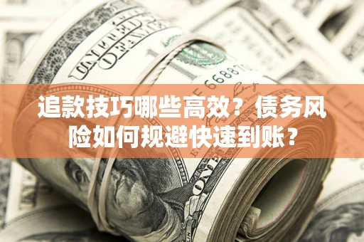武汉追款技巧哪些高效?债务风险如何规避快速到账? 武汉追款技巧哪些高效?债务风险如何规避快速到账?