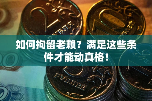 武汉如何拘留老赖?满足这些条件才能动真格! 武汉如何拘留老赖?满足这些条件才能动真格!